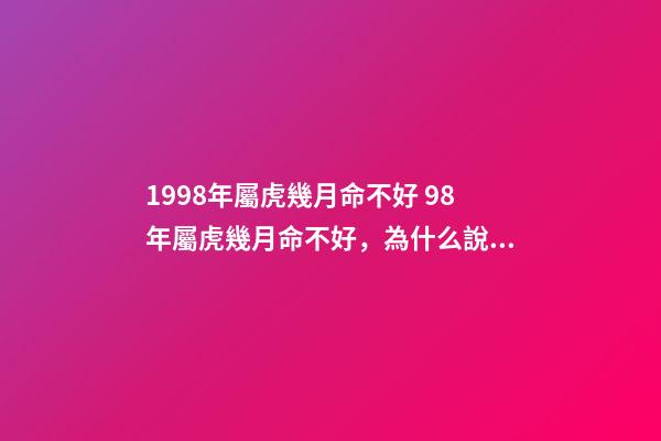 1998年屬虎幾月命不好 98年屬虎幾月命不好，為什么說屬虎的六月不好-第1張-觀點(diǎn)-玄機(jī)派
